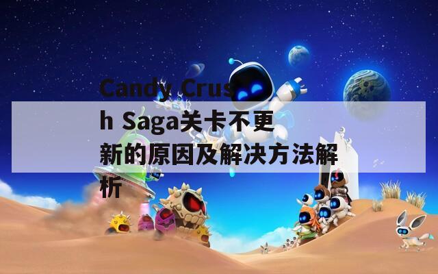 Candy Crush Saga关卡不更新的原因及解决方法解析