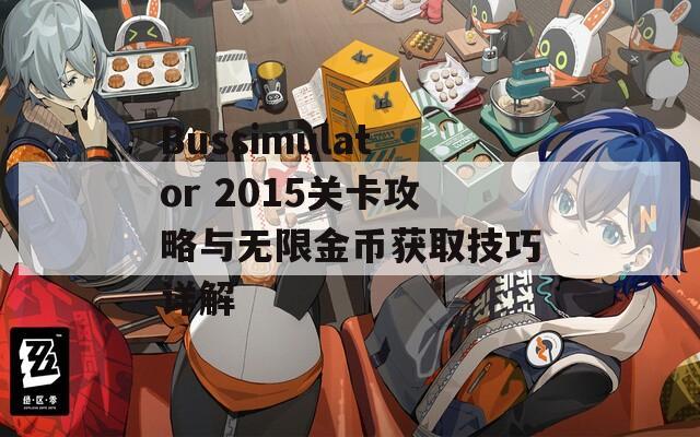 Bussimulator 2015关卡攻略与无限金币获取技巧详解