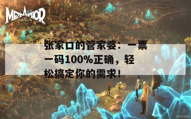 张家口的管家婆：一票一码100%正确，轻松搞定你的需求！