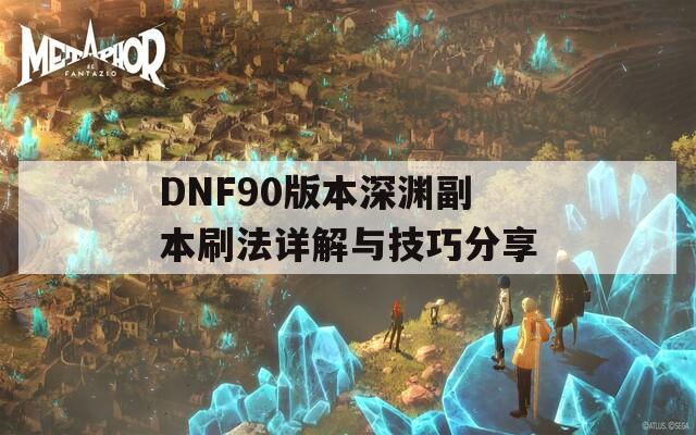 DNF90版本深渊副本刷法详解与技巧分享