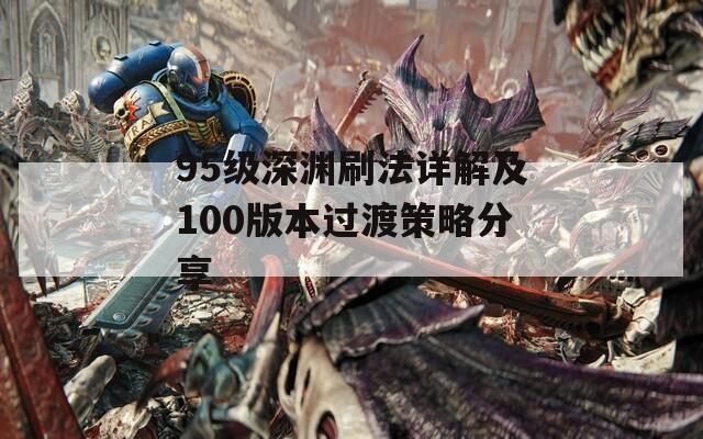 95级深渊刷法详解及100版本过渡策略分享