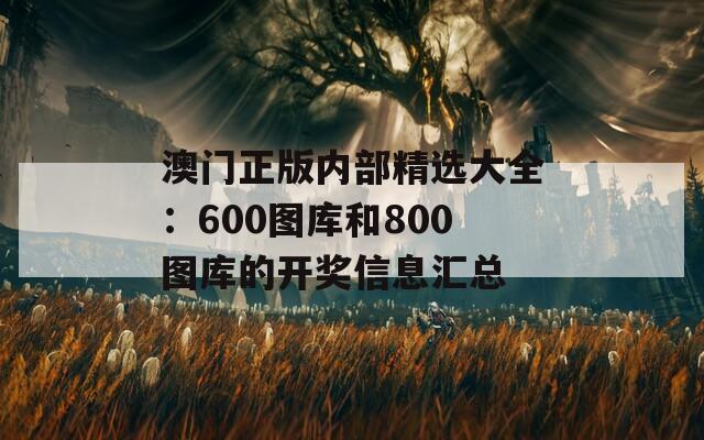 澳门正版内部精选大全：600图库和800图库的开奖信息汇总