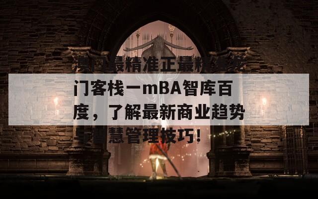 澳门最精准正最精准龙门客栈一mBA智库百度，了解最新商业趋势与智慧管理技巧！