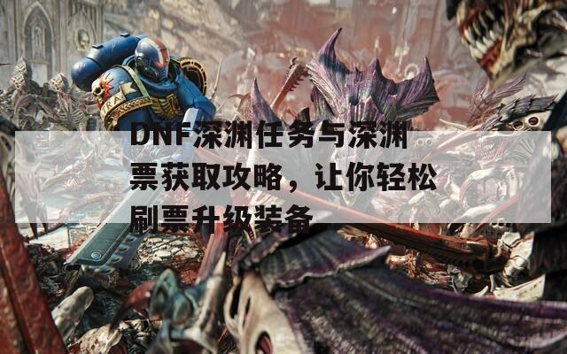 DNF深渊任务与深渊票获取攻略，让你轻松刷票升级装备