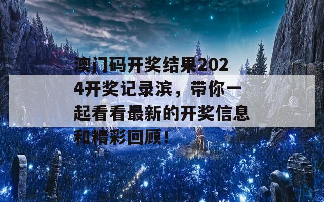 澳门码开奖结果2024开奖记录滨，带你一起看看最新的开奖信息和精彩回顾！