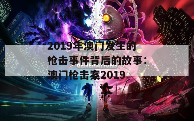 2019年澳门发生的枪击事件背后的故事：澳门枪击案2019