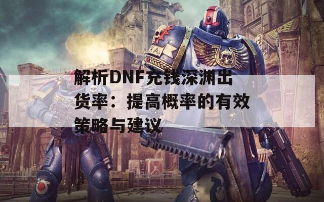 解析DNF充钱深渊出货率：提高概率的有效策略与建议