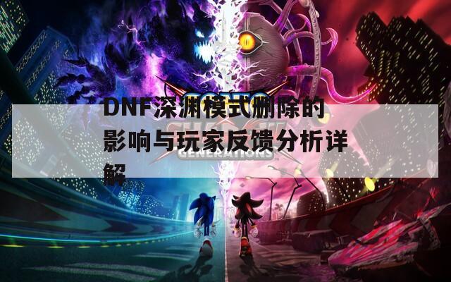 DNF深渊模式删除的影响与玩家反馈分析详解