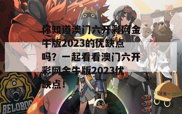 你知道澳门六开彩网金牛版2023的优缺点吗？一起看看澳门六开彩网金牛版2023优缺点！