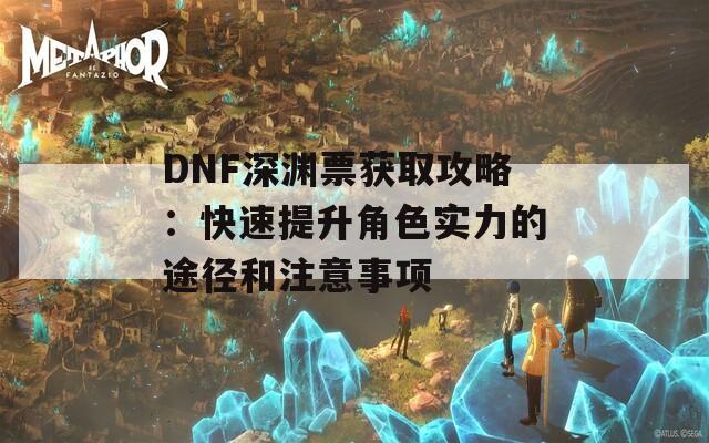 DNF深渊票获取攻略：快速提升角色实力的途径和注意事项