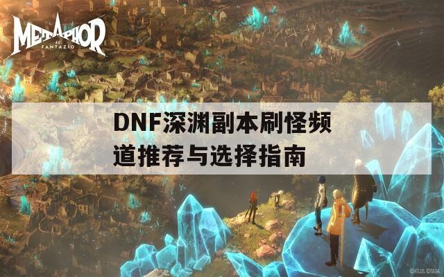 DNF深渊副本刷怪频道推荐与选择指南