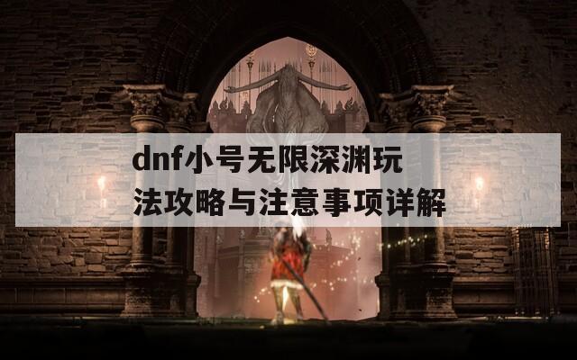 dnf小号无限深渊玩法攻略与注意事项详解