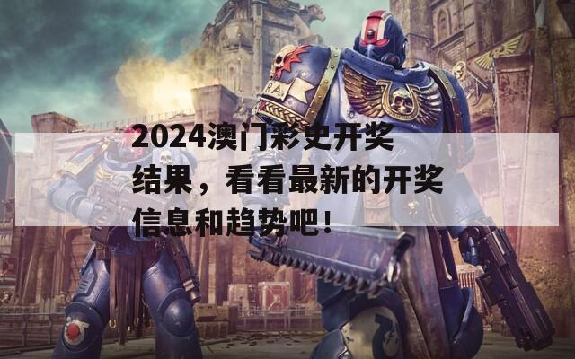 2024澳门彩史开奖结果，看看最新的开奖信息和趋势吧！