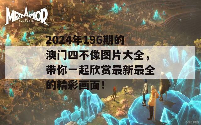 2024年196期的澳门四不像图片大全，带你一起欣赏最新最全的精彩画面！