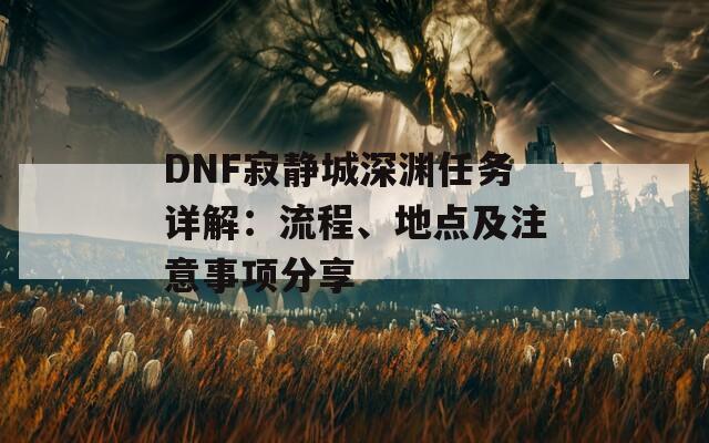 DNF寂静城深渊任务详解：流程、地点及注意事项分享