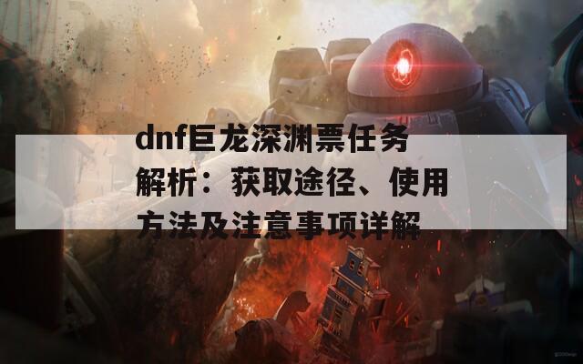 dnf巨龙深渊票任务解析：获取途径、使用方法及注意事项详解