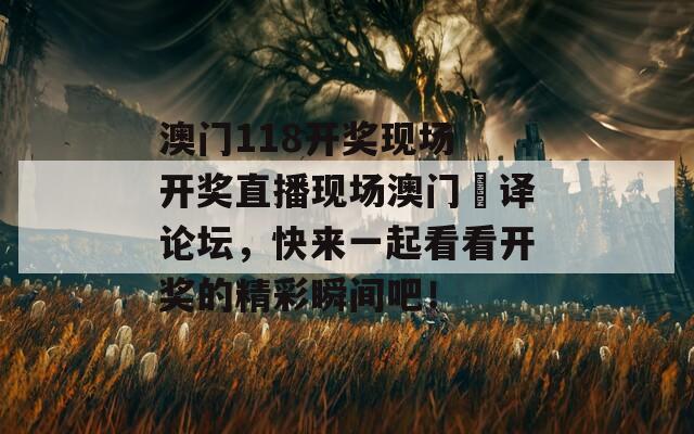 澳门118开奖现场 开奖直播现场澳门恵译论坛，快来一起看看开奖的精彩瞬间吧！