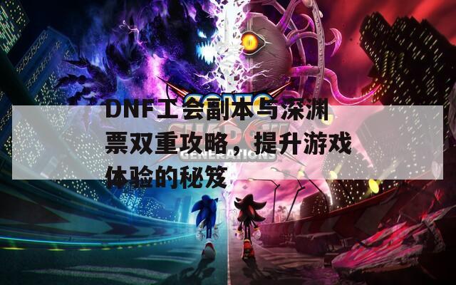 DNF工会副本与深渊票双重攻略，提升游戏体验的秘笈