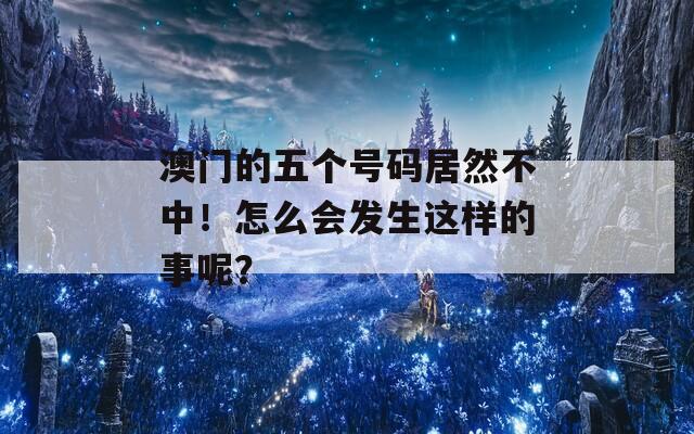 澳门的五个号码居然不中！怎么会发生这样的事呢？