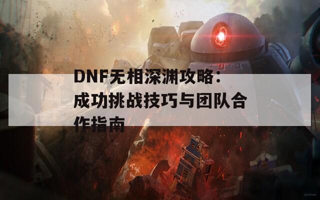 DNF无相深渊攻略：成功挑战技巧与团队合作指南