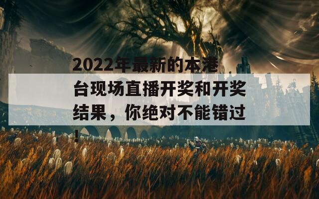 2022年最新的本港台现场直播开奖和开奖结果，你绝对不能错过！