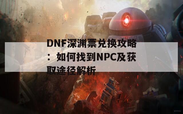 DNF深渊票兑换攻略：如何找到NPC及获取途径解析