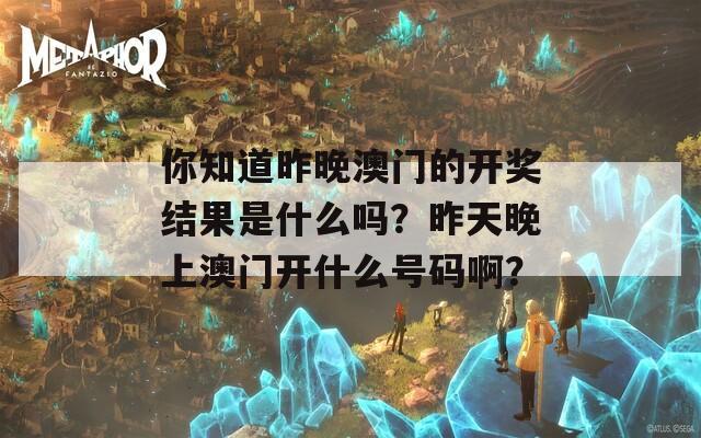 你知道昨晚澳门的开奖结果是什么吗？昨天晚上澳门开什么号码啊？