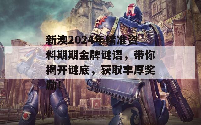 新澳2024年精准资料期期金牌谜语，带你揭开谜底，获取丰厚奖励！