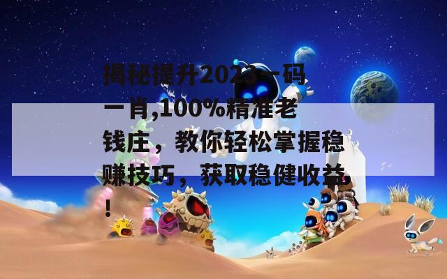 揭秘提升2023一码一肖,100%精准老钱庄，教你轻松掌握稳赚技巧，获取稳健收益！