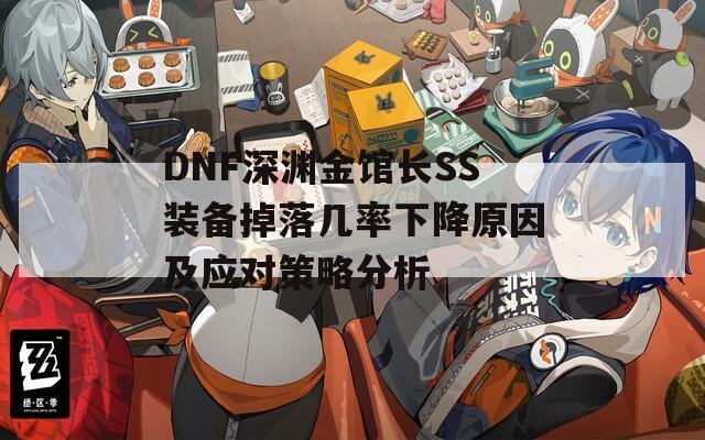 DNF深渊金馆长SS装备掉落几率下降原因及应对策略分析