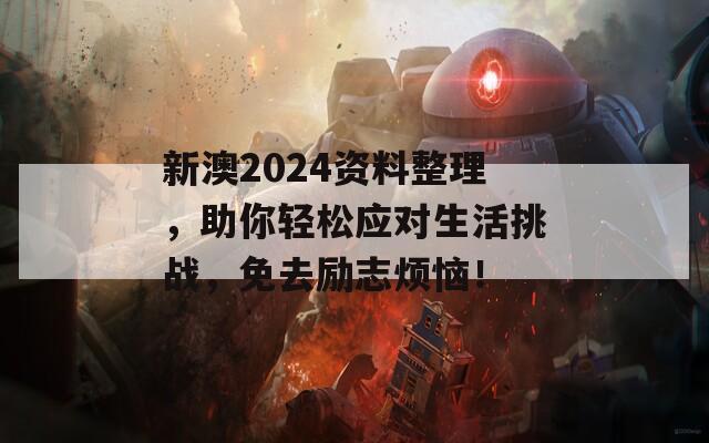 新澳2024资料整理，助你轻松应对生活挑战，免去励志烦恼！