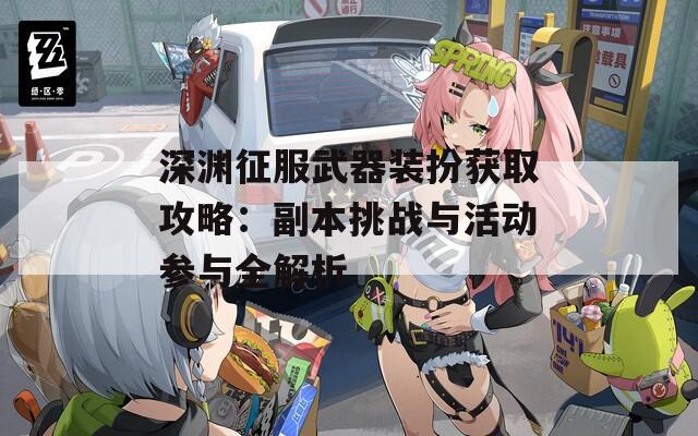 深渊征服武器装扮获取攻略：副本挑战与活动参与全解析