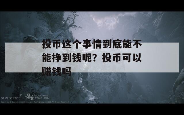 投币这个事情到底能不能挣到钱呢？投币可以赚钱吗