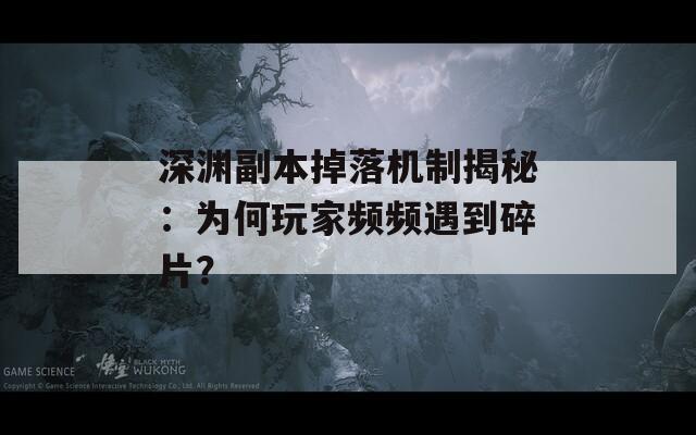 深渊副本掉落机制揭秘：为何玩家频频遇到碎片？