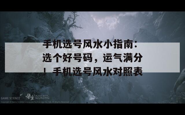 手机选号风水小指南：选个好号码，运气满分！手机选号风水对照表