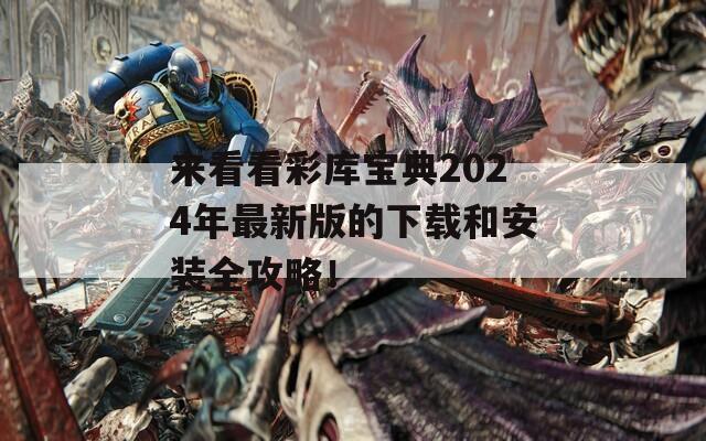 来看看彩库宝典2024年最新版的下载和安装全攻略！