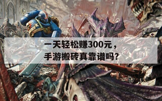 一天轻松赚300元，手游搬砖真靠谱吗？