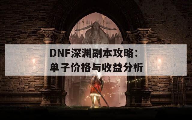 DNF深渊副本攻略：单子价格与收益分析