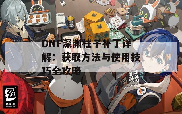 DNF深渊柱子补丁详解：获取方法与使用技巧全攻略