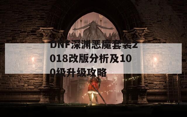 DNF深渊恶魔套装2018改版分析及100级升级攻略