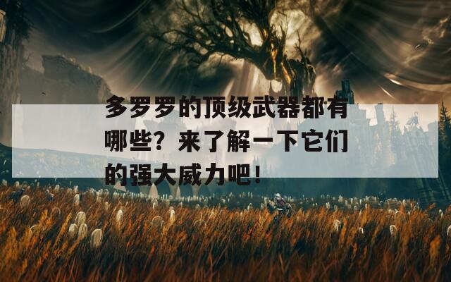 多罗罗的顶级武器都有哪些？来了解一下它们的强大威力吧！