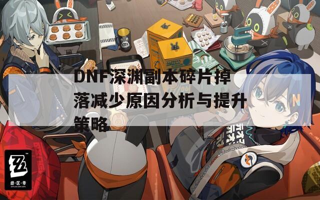 DNF深渊副本碎片掉落减少原因分析与提升策略