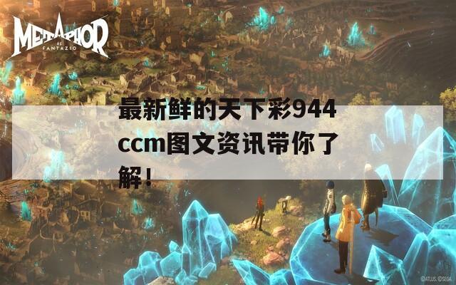 最新鲜的天下彩944ccm图文资讯带你了解！