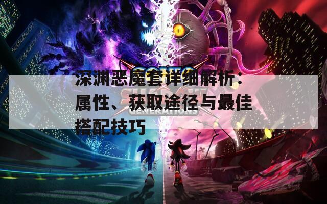 深渊恶魔套详细解析：属性、获取途径与最佳搭配技巧