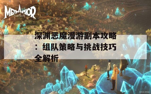 深渊恶魔漫游副本攻略：组队策略与挑战技巧全解析