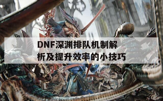 DNF深渊排队机制解析及提升效率的小技巧