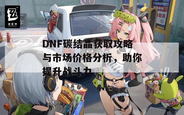 DNF碳结晶获取攻略与市场价格分析，助你提升战斗力