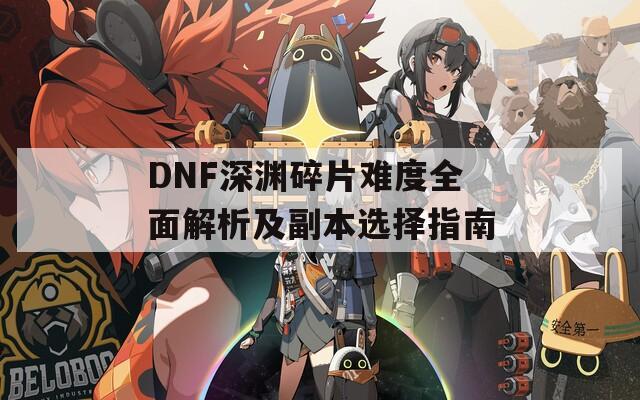 DNF深渊碎片难度全面解析及副本选择指南