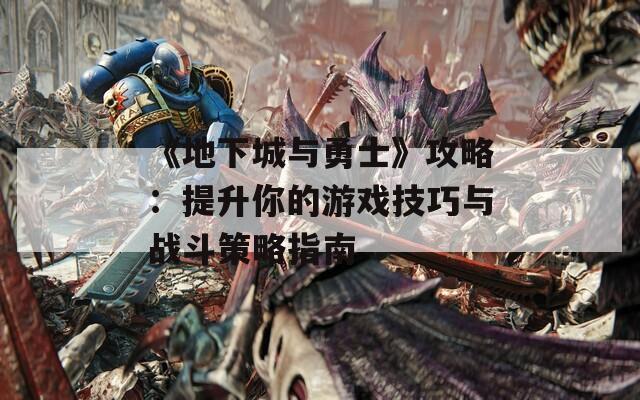 《地下城与勇士》攻略：提升你的游戏技巧与战斗策略指南