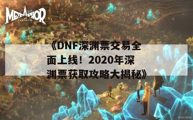 《DNF深渊票交易全面上线！2020年深渊票获取攻略大揭秘》